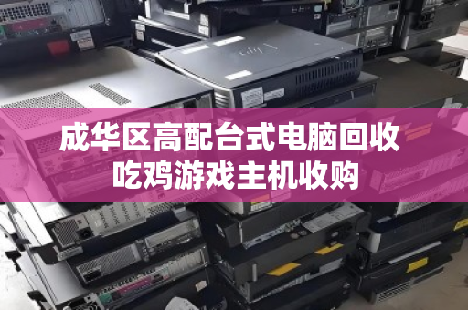 成华区高配台式电脑回收 吃鸡游戏主机收购 成华区高配台式电脑回收 吃鸡游戏主机收购