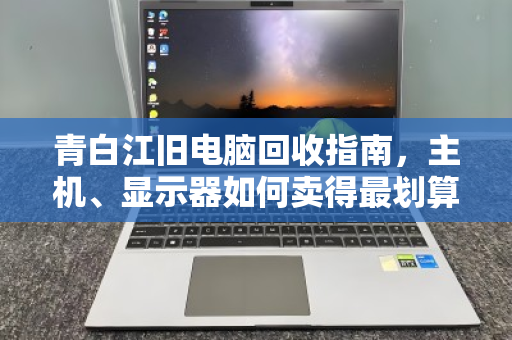 青白江旧电脑回收指南,主机、显示器如何卖得最划算? 青白江旧电脑回收指南,主机、显示器如何卖得最划算?