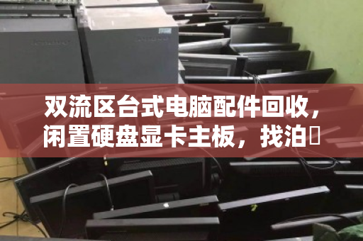 双流区台式电脑配件回收,闲置硬盘显卡主板,找泊祎回收变现金 双流区台式电脑配件回收,闲置硬盘显卡主板,找泊祎回收变现金