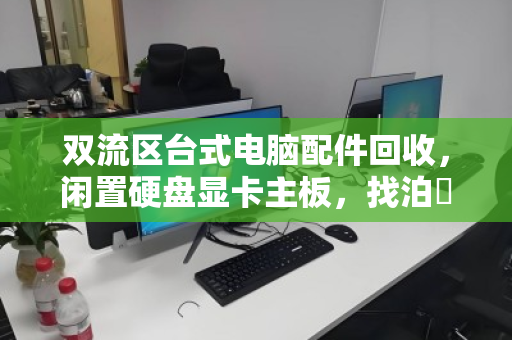 双流区台式电脑配件回收，闲置硬盘显卡主板，找泊祎回收变现金
