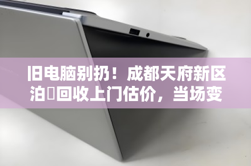 旧电脑别扔!成都天府新区泊祎回收上门估价,当场变现 旧电脑别扔!成都天府新区泊祎回收上门估价,当场变现