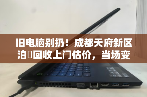 旧电脑别扔!成都天府新区泊祎回收上门估价,当场变现 旧电脑别扔!成都天府新区泊祎回收上门估价,当场变现