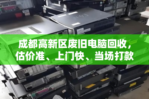 成都高新区废旧电脑回收,估价准、上门快、当场打款 成都高新区废旧电脑回收,估价准、上门快、当场打款