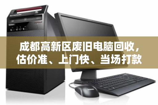 成都高新区废旧电脑回收,估价准、上门快、当场打款 成都高新区废旧电脑回收,估价准、上门快、当场打款