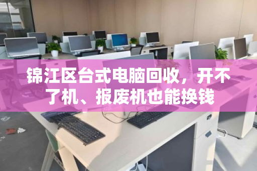 锦江区台式电脑回收,开不了机、报废机也能换钱 锦江区台式电脑回收,开不了机、报废机也能换钱