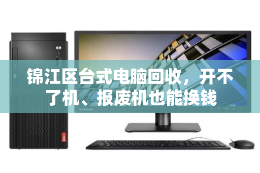 锦江区台式电脑回收，开不了机、报废机也能换钱