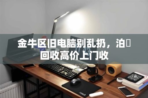 金牛区旧电脑别乱扔,泊祎回收高价上门收 金牛区旧电脑别乱扔,泊祎回收高价上门收