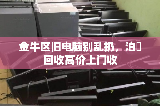 金牛区旧电脑别乱扔，泊祎回收高价上门收
