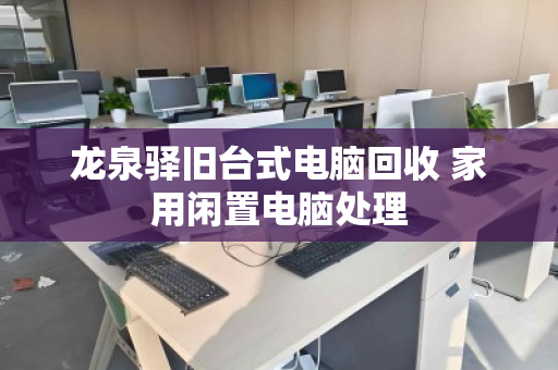 龙泉驿旧台式电脑回收 家用闲置电脑处理 龙泉驿旧台式电脑回收 家用闲置电脑处理