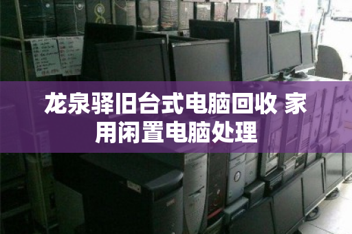 龙泉驿旧台式电脑回收 家用闲置电脑处理 龙泉驿旧台式电脑回收 家用闲置电脑处理
