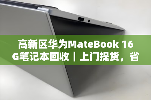 高新区华为MateBook 16G笔记本回收｜上门提货，省心又划算