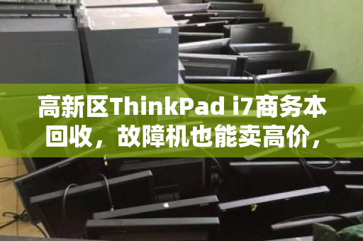 高新区ThinkPad i7商务本回收，故障机也能卖高价，数据安全无忧