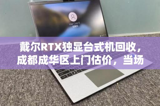戴尔RTX独显台式机回收,成都成华区上门估价,当场变现! 戴尔RTX独显台式机回收,成都成华区上门估价,当场变现!