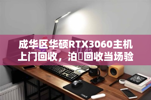成华区华硕RTX3060主机上门回收,泊祎回收当场验机打款 成华区华硕RTX3060主机上门回收,泊祎回收当场验机打款