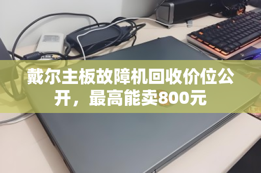 戴尔主板故障机回收价位公开，最高能卖800元
