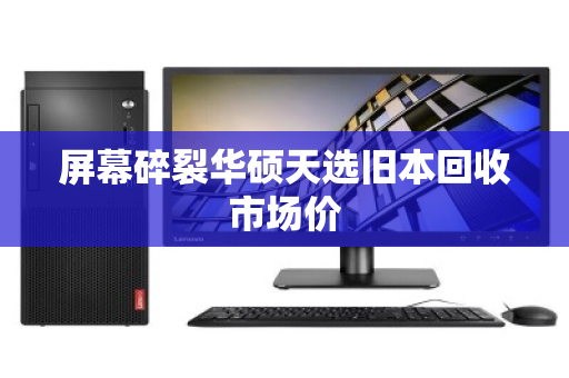 屏幕碎裂华硕天选旧本回收市场价 屏幕碎裂华硕天选旧本回收市场价