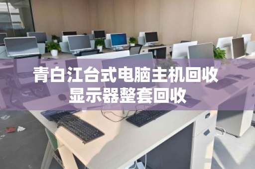 青白江台式电脑主机回收 显示器整套回收