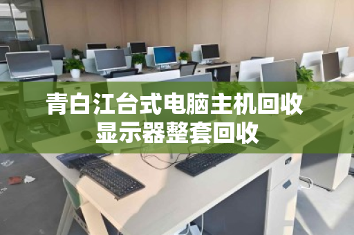 青白江台式电脑主机回收 显示器整套回收