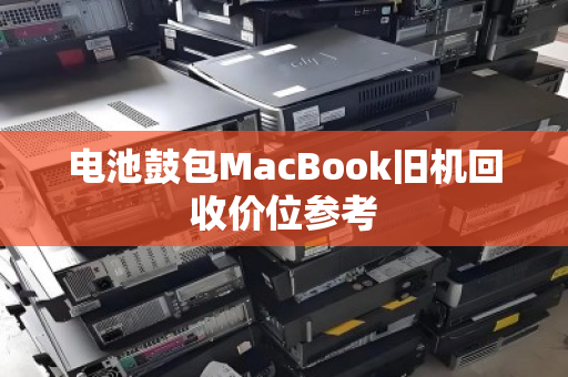 电池鼓包MacBook旧机回收价位参考 电池鼓包MacBook旧机回收价位参考