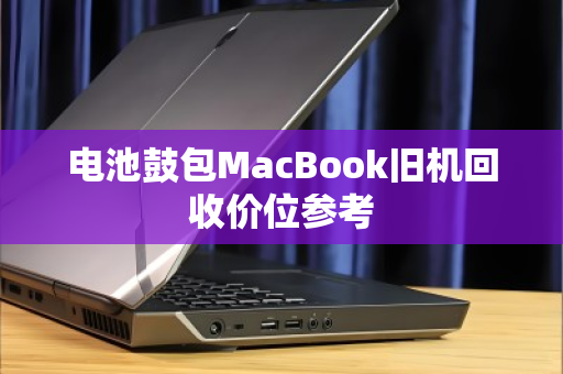 电池鼓包MacBook旧机回收价位参考