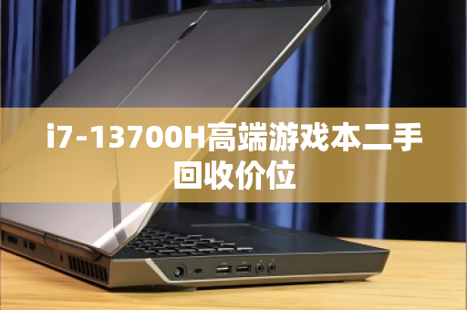 i7-13700H高端游戏本二手回收价位 i7-13700H高端游戏本二手回收价位