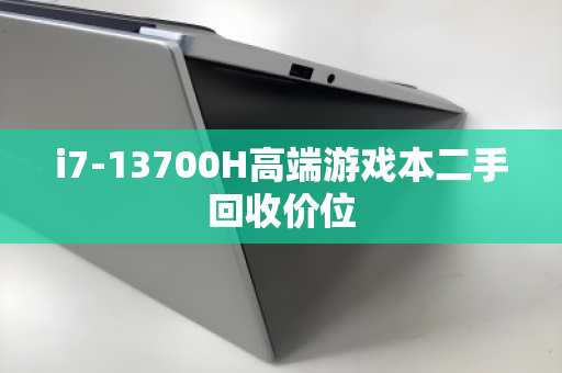 i7-13700H高端游戏本二手回收价位 i7-13700H高端游戏本二手回收价位