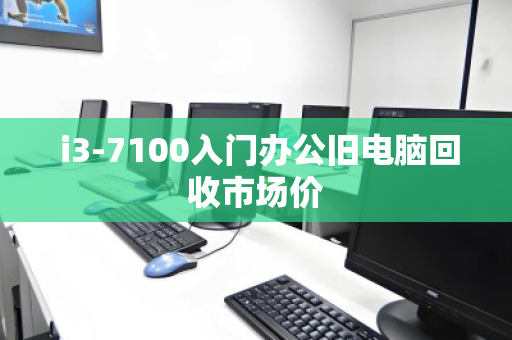 i3-7100入门办公旧电脑回收市场价 i3-7100入门办公旧电脑回收市场价