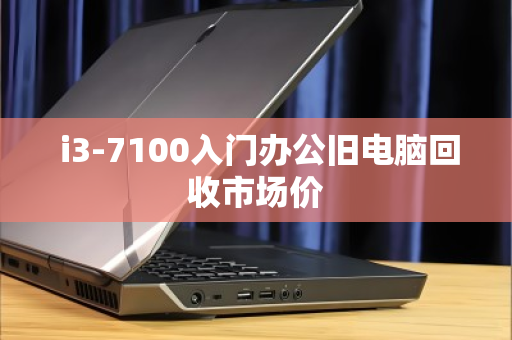 i3-7100入门办公旧电脑回收市场价 i3-7100入门办公旧电脑回收市场价