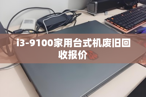 i3-9100家用台式机废旧回收报价 i3-9100家用台式机废旧回收报价