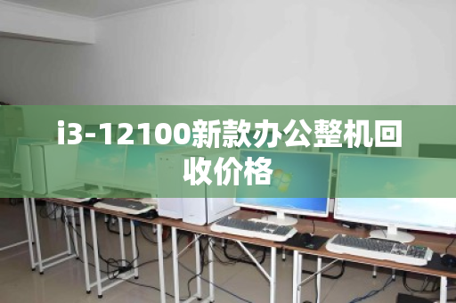 i3-12100新款办公整机回收价格