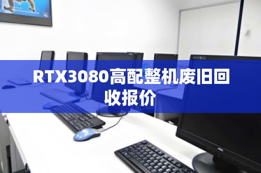 RTX3080高配整机废旧回收报价 RTX3080高配整机废旧回收报价
