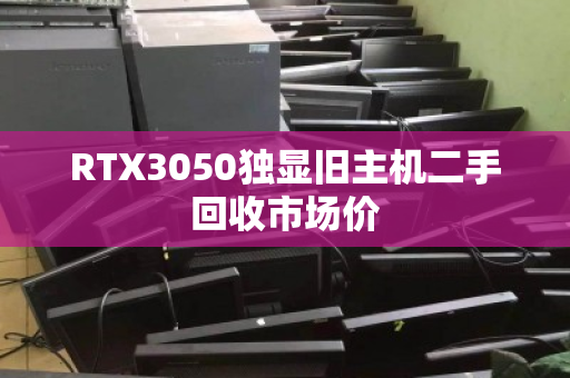 RTX3050独显旧主机二手回收市场价 RTX3050独显旧主机二手回收市场价