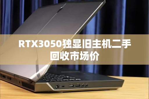 RTX3050独显旧主机二手回收市场价 RTX3050独显旧主机二手回收市场价