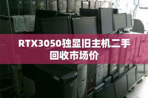 RTX3050独显旧主机二手回收市场价