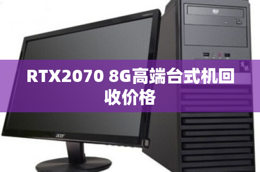 RTX2070 8G高端台式机回收价格 RTX2070 8G高端台式机回收价格