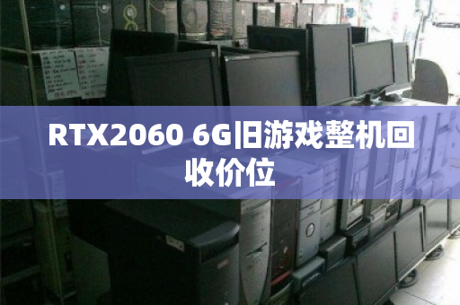 RTX2060 6G旧游戏整机回收价位 RTX2060 6G旧游戏整机回收价位