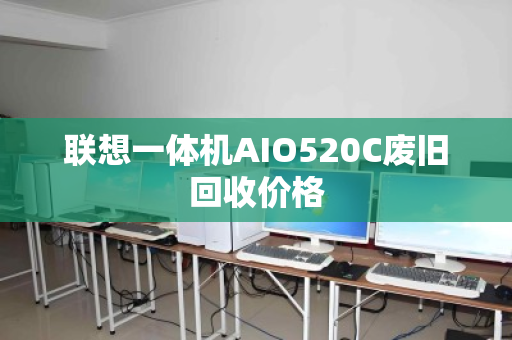 联想一体机AIO520C废旧回收价格 联想一体机AIO520C废旧回收价格