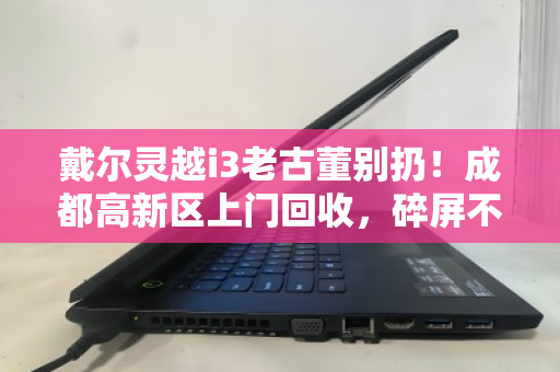 戴尔灵越i3老古董别扔!成都高新区上门回收,碎屏不开机也能换钱 戴尔灵越i3老古董别扔!成都高新区上门回收,碎屏不开机也能换钱