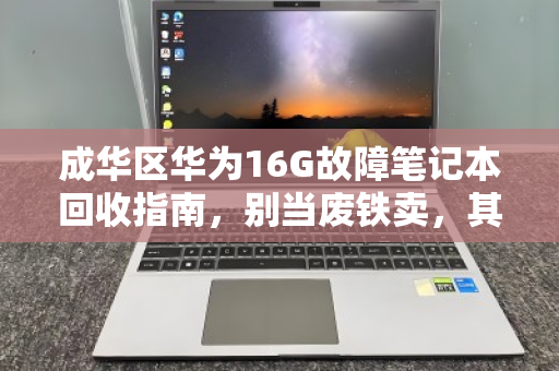 成华区华为16G故障笔记本回收指南,别当废铁卖,其实很值钱 成华区华为16G故障笔记本回收指南,别当废铁卖,其实很值钱