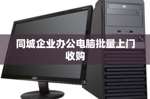 同城企业办公电脑批量上门收购