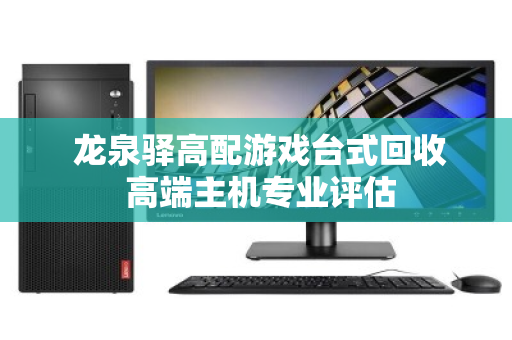 龙泉驿高配游戏台式回收 高端主机专业评估 龙泉驿高配游戏台式回收 高端主机专业评估