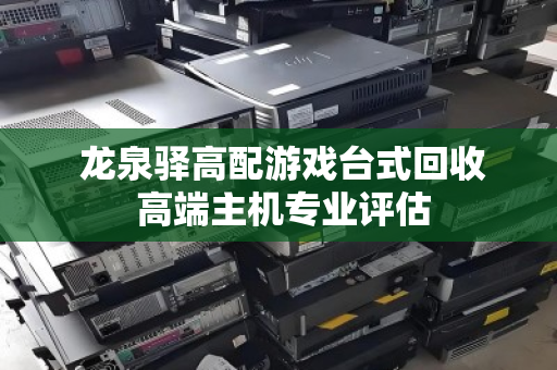 龙泉驿高配游戏台式回收 高端主机专业评估 龙泉驿高配游戏台式回收 高端主机专业评估