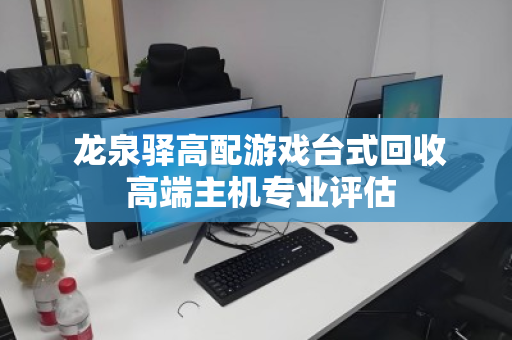  龙泉驿高配游戏台式回收 高端主机专业评估