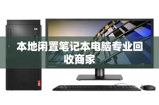 本地闲置笔记本电脑专业回收商家