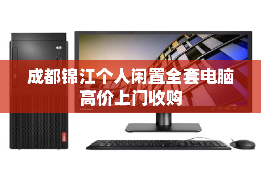 成都锦江个人闲置全套电脑高价上门收购