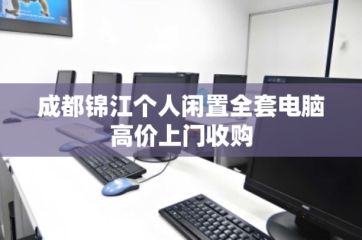 成都锦江个人闲置全套电脑高价上门收购