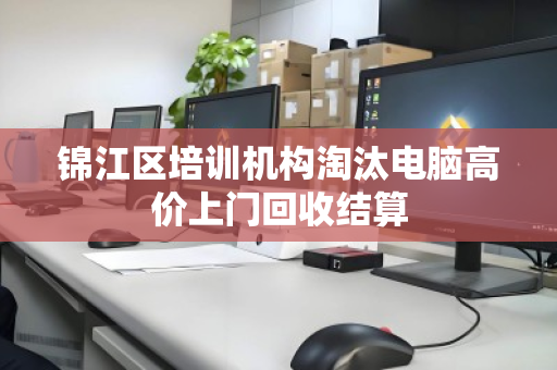 锦江区培训机构淘汰电脑高价上门回收结算 锦江区培训机构淘汰电脑高价上门回收结算