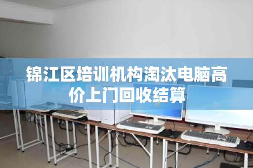 锦江区培训机构淘汰电脑高价上门回收结算