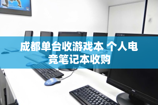 成都单台收游戏本 个人电竞笔记本收购 成都单台收游戏本 个人电竞笔记本收购
