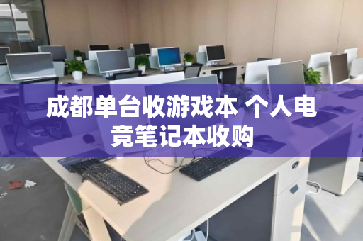 成都单台收游戏本 个人电竞笔记本收购